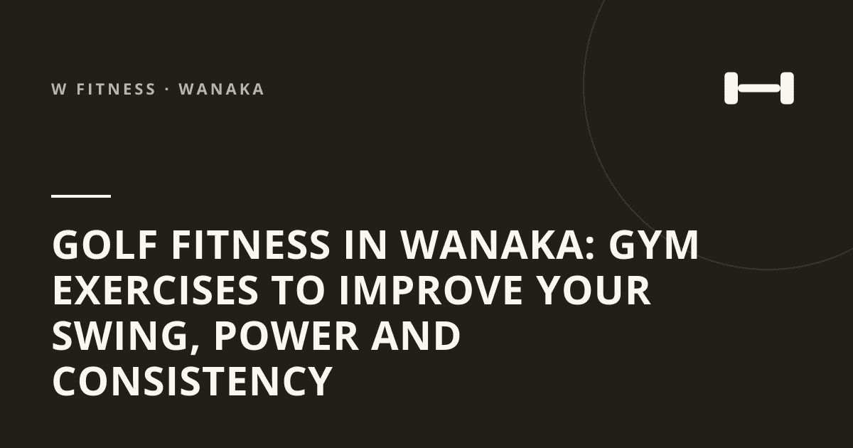Golf Fitness in Wanaka: Gym Exercises to Improve Your Swing, Power and Consistency