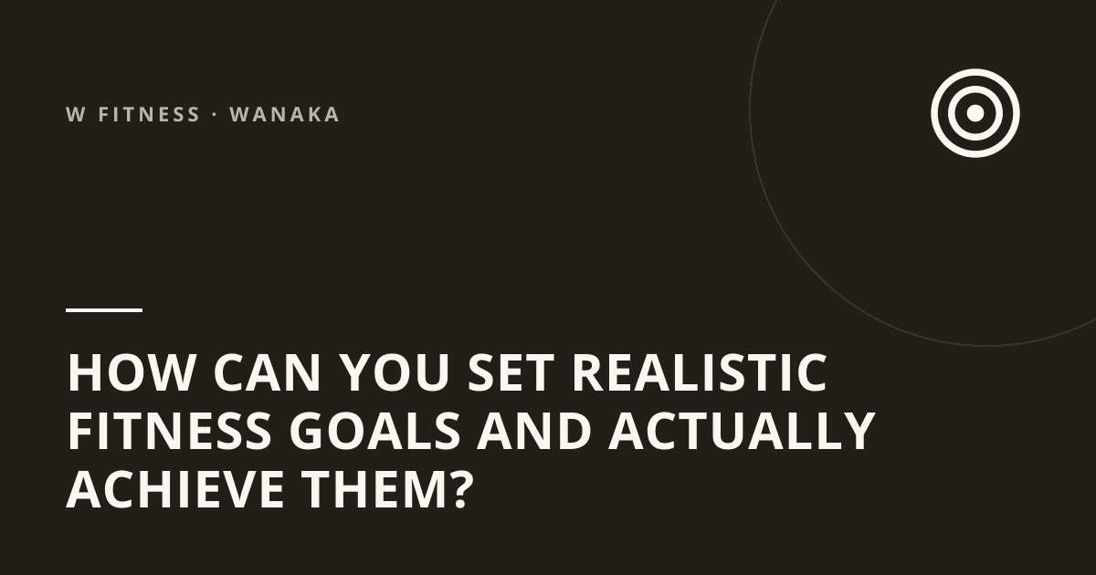 How Can You Set Realistic Fitness Goals and Actually Achieve Them?
