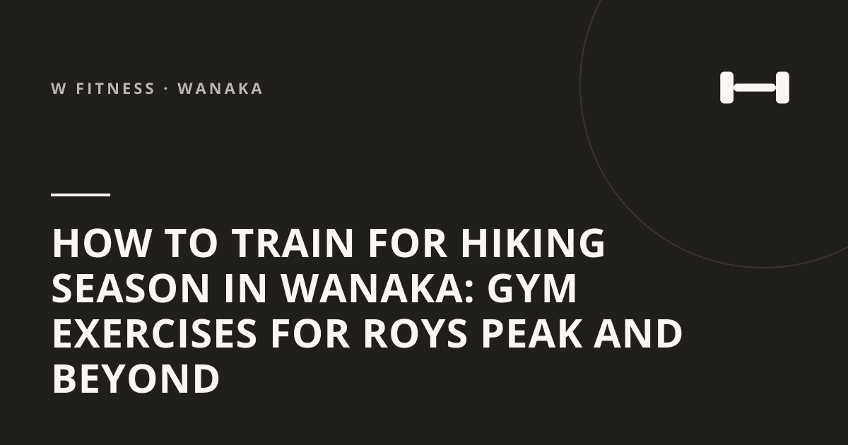 How to Train for Hiking Season in Wanaka: Gym Exercises for Roys Peak and Beyond