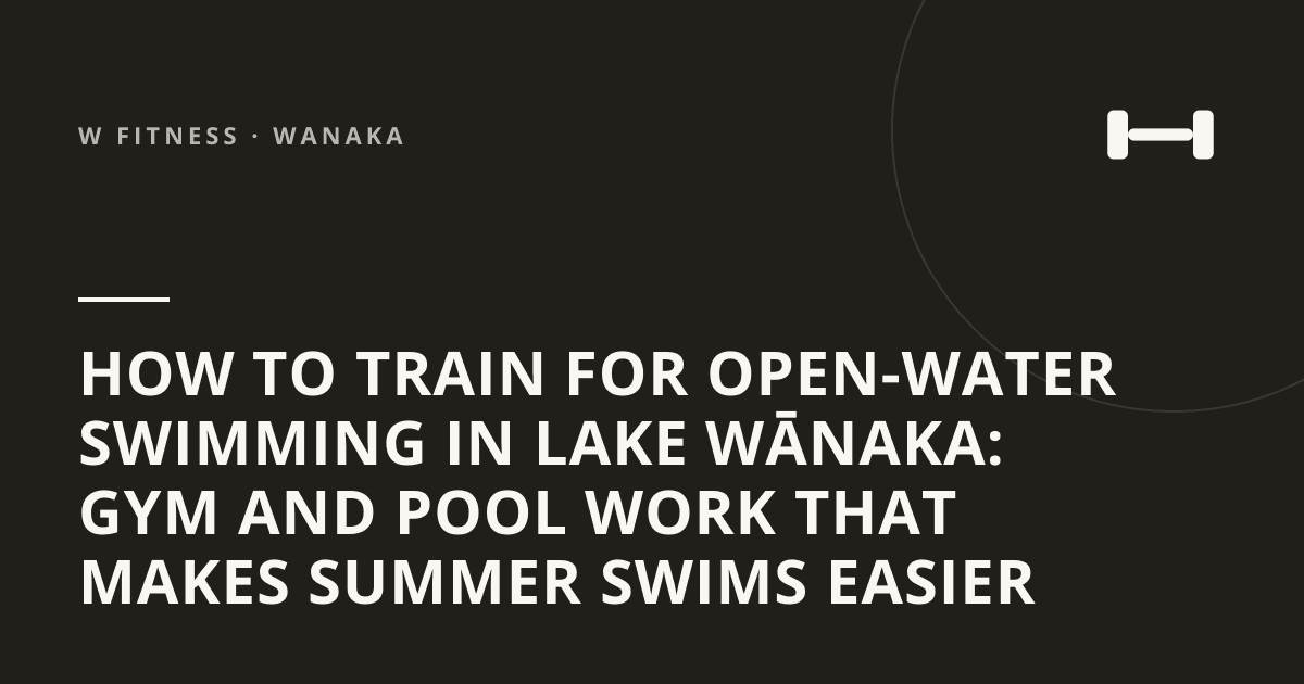 How to Train for Open-Water Swimming in Lake Wānaka: Gym and Pool Work That Makes Summer Swims Easier