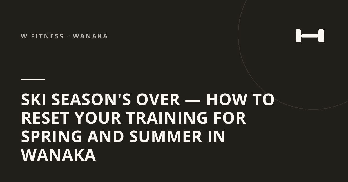 Ski Season's Over — How to Reset Your Training for Spring and Summer in Wanaka