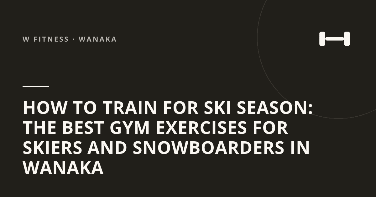 How to Train for Ski Season: The Best Gym Exercises for Skiers and Snowboarders in Wanaka