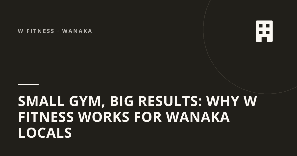 Small Gym, Big Results: Why W Fitness Works for Wanaka Locals