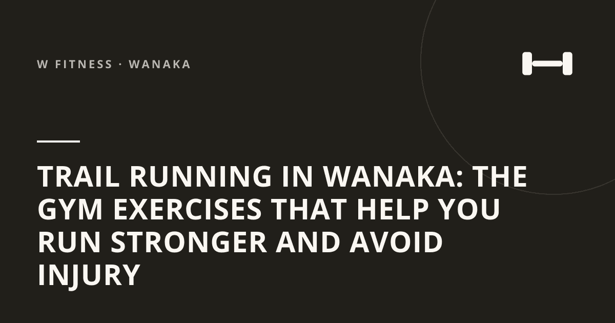 Trail Running in Wanaka: The Gym Exercises That Help You Run Stronger and Avoid Injury
